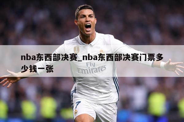 nba东西部决赛_nba东西部决赛门票多少钱一张