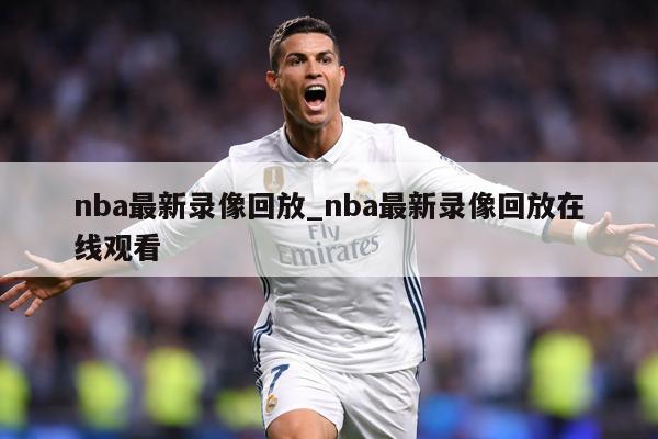nba最新录像回放_nba最新录像回放在线观看