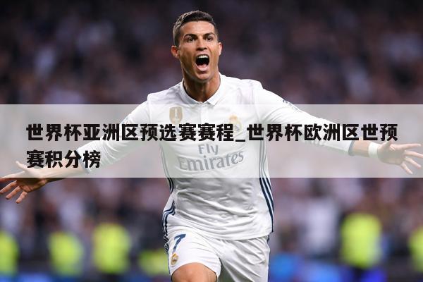 世界杯亚洲区预选赛赛程_世界杯欧洲区世预赛积分榜