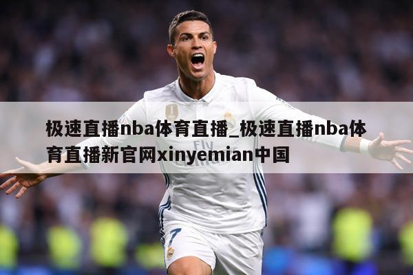 极速直播nba体育直播_极速直播nba体育直播新官网xinyemian中国