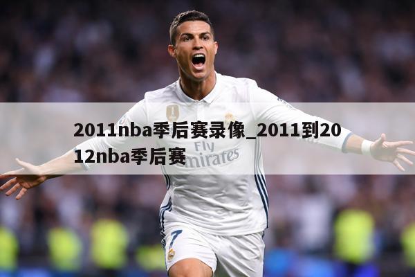 2011nba季后赛录像_2011到2012nba季后赛