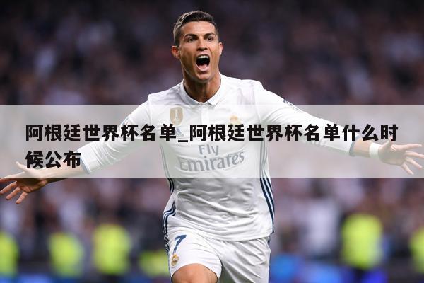 阿根廷世界杯名单_阿根廷世界杯名单什么时候公布