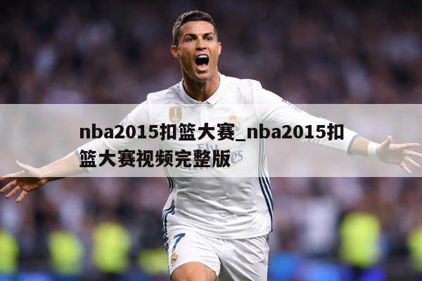 nba2015扣篮大赛_nba2015扣篮大赛视频完整版