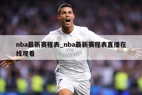 nba最新赛程表_nba最新赛程表直播在线观看