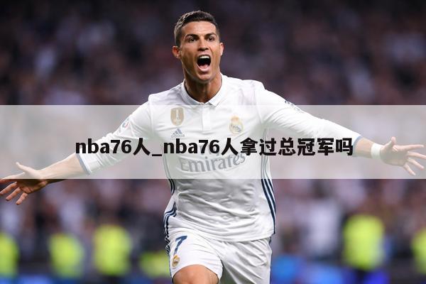 nba76人_nba76人拿过总冠军吗