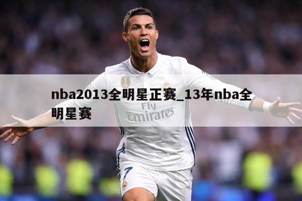 nba2013全明星正赛_13年nba全明星赛