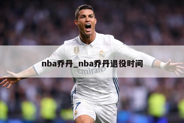 nba乔丹_nba乔丹退役时间