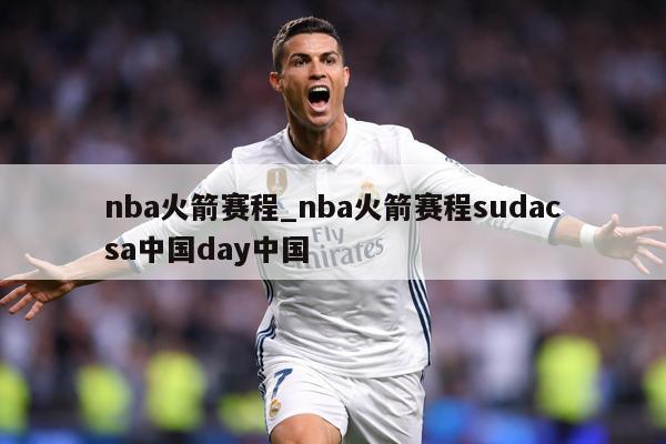 nba火箭赛程_nba火箭赛程sudacsa中国day中国