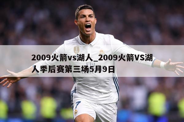 2009火箭vs湖人_2009火箭VS湖人季后赛第三场5月9日