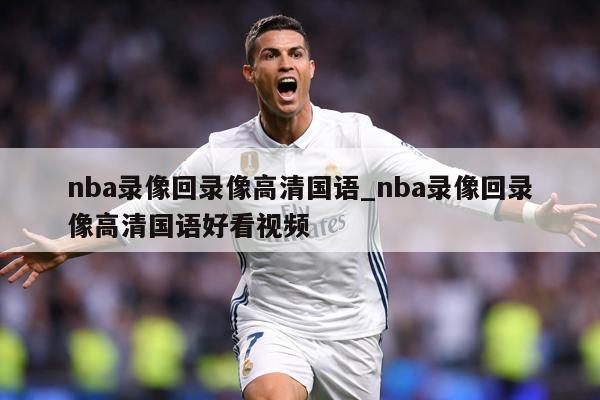 nba录像回录像高清国语_nba录像回录像高清国语好看视频