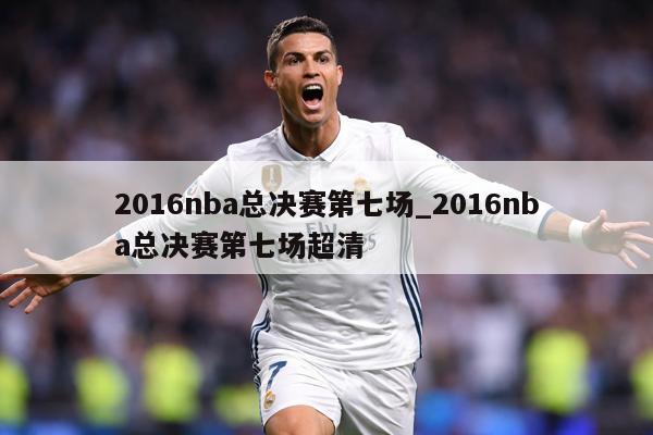 2016nba总决赛第七场_2016nba总决赛第七场超清