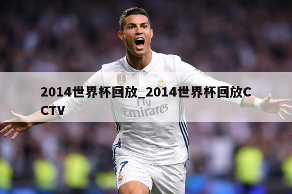 2014世界杯回放_2014世界杯回放CCTV