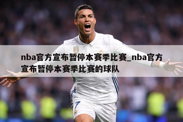 nba官方宣布暂停本赛季比赛_nba官方宣布暂停本赛季比赛的球队