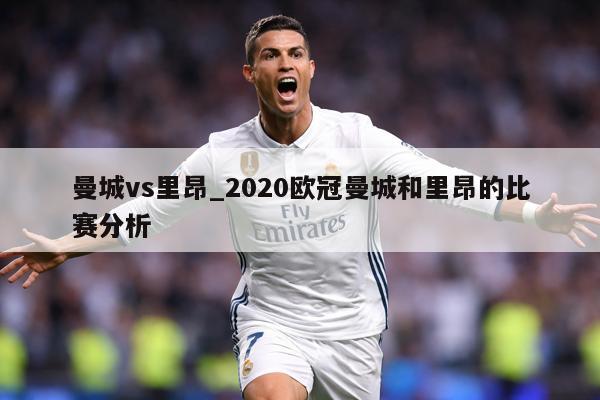 曼城vs里昂_2020欧冠曼城和里昂的比赛分析