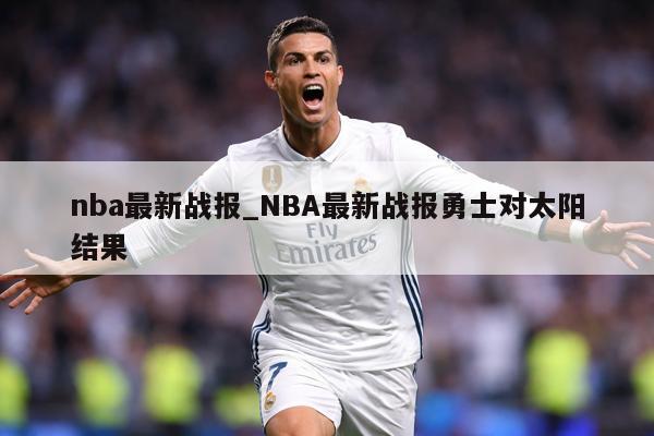 nba最新战报_NBA最新战报勇士对太阳结果