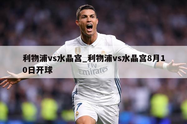 利物浦vs水晶宫_利物浦vs水晶宫8月10日开球