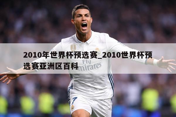2010年世界杯预选赛_2010世界杯预选赛亚洲区百科