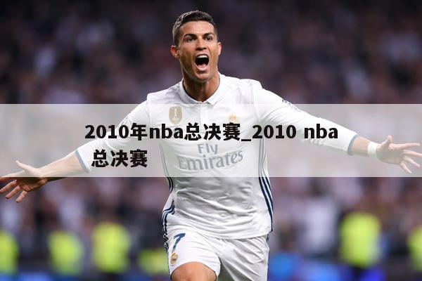 2010年nba总决赛_2010 nba 总决赛