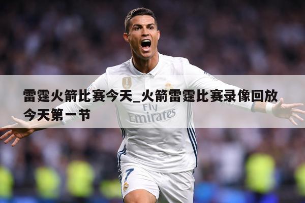 雷霆火箭比赛今天_火箭雷霆比赛录像回放 今天第一节
