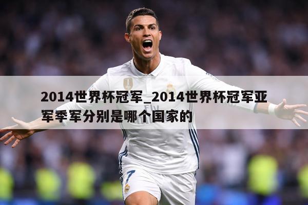 2014世界杯冠军_2014世界杯冠军亚军季军分别是哪个国家的