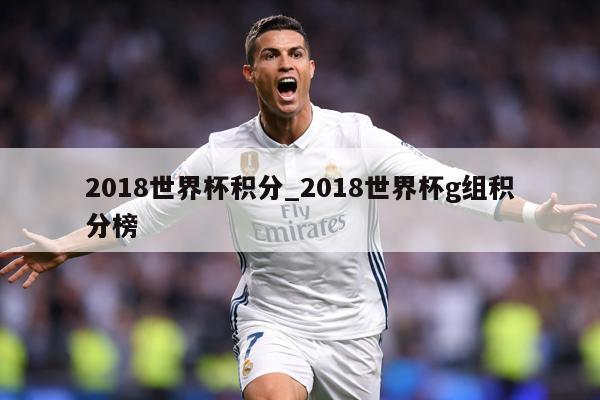 2018世界杯积分_2018世界杯g组积分榜