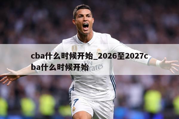 cba什么时候开始_2026至2027cba什么时候开始