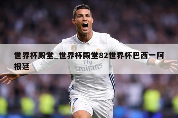 世界杯殿堂_世界杯殿堂82世界杯巴西一阿根廷