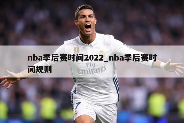 nba季后赛时间2022_nba季后赛时间规则