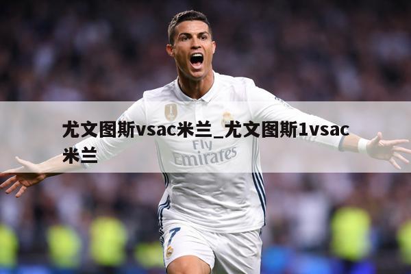尤文图斯vsac米兰_尤文图斯1vsac米兰
