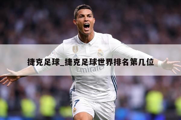 捷克足球_捷克足球世界排名第几位